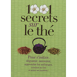 1.001 secrets sur le thé : pour s'initier, déguster, savourer, apprendre les mélanges, cuisiner au thé et goûter ses bienfaits !