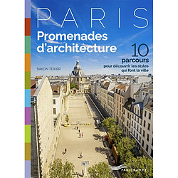 Paris : promenades d'architecture : 10 parcours pour découvrir les styles qui font la ville