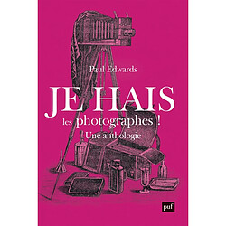 Je hais les photographes ! : une polémique artistique et sociale : anthologie 1839-1916