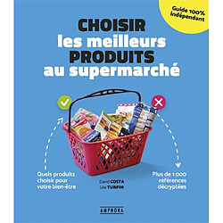 Choisir les meilleurs produits au supermarché : quels produits choisir pour votre bien-être : plus de 1.000 références décryptées