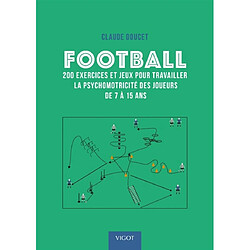 Football : 200 exercices et jeux pour travailler la psychomotricité des joueurs de 7 à 15 ans