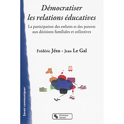 Démocratiser les relations éducatives : la participation des enfants et des parents aux décisions familiales et collectives