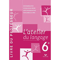 L'atelier du langage 6e : livre du professeur : grammaire, conjugaison, orthographe, vocabulaire