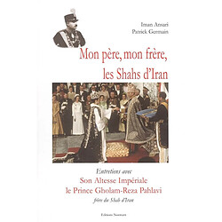 Mon père, mon frère, les shahs d'Iran : entretiens avec Son Altesse Impériale le prince Gholam-Reza Pahlavi