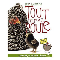 Tout pour ma poule : la choyer, la soigner, l'élever