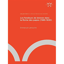 Les fondeurs de bronze dans la Rome des papes : 1585-1630