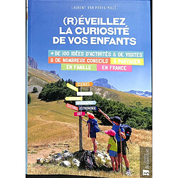 (R)éveillez la curiosité de vos enfants : + de 100 idées d'activités & de visites & de nombreux conseils à partager en famille en France