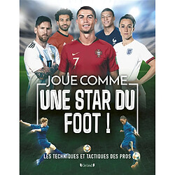 Joue comme une star du foot ! : les techniques et tactiques des pros