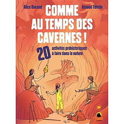 Comme au temps des cavernes ! : 20 activités préhistoriques à faire dans la nature