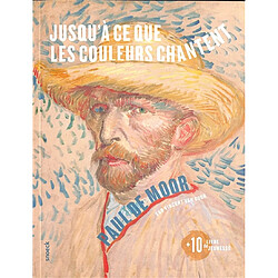 Jusqu'à ce que les couleurs chantent : sur Vincent Van Gogh