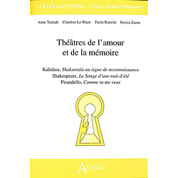 Théâtres de l'amour et de la mémoire : ?Kalidasa, Shakuntala au signe de reconnaissance ; Shakespeare, Le songe d'une nuit d'été ; Pirandello, Comme tu me veux