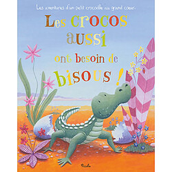 Les crocos aussi ont besoin de bisous ! : les aventures d'un petit crococdile au grand coeur