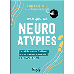 C'est quoi, les neuroatypies ? : le vrai du faux sur l'autisme, le haut potentiel intellectuel, le TDA/H, les dys...