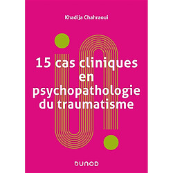 15 cas cliniques en psychopathologie du traumatisme : vulnérabilités et sens du trauma psychique