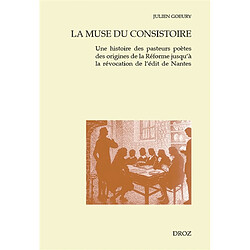 La muse du consistoire : une histoire des pasteurs poètes des origines de la Réforme jusqu'à la révocation de l'édit de Nantes