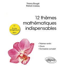 12 thèmes mathématiques indispensables : L1, écoles d'ingénieurs, BUT