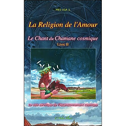 Le chant du chamane cosmique. Vol. 2. La religion de l'amour