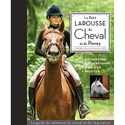 Le petit Larousse du cheval et du poney : connaître, comprendre, soigner, monter