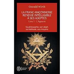 La franc-maçonnerie rendue intelligible à ses adeptes : sa philosophie, son objet, sa méthode, ses moyens. Vol. 1. L'apprenti