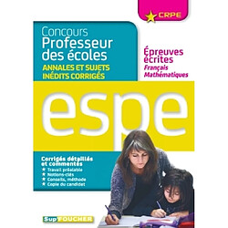 Concours professeur des écoles : annales et sujets inédits corrigés, épreuves écrites français, mathématiques : ESPE