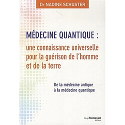 Médecine quantique : une connaissance universelle pour la guérison de l'homme et de la terre : de la médecine antique à la médecine quantique