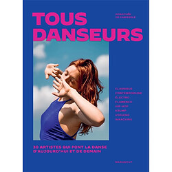 Tous danseurs : 30 artistes qui font la danse d'aujourd'hui et de demain : classique, contemporaine, électro, flamenco, hip-hop, krump, voguing, waacking