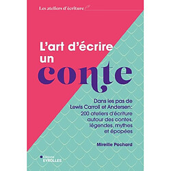 L'art d'écrire un conte : dans les pas de Lewis Carroll et Andersen : 200 ateliers d'écriture autour des contes, légendes, mythes et épopées