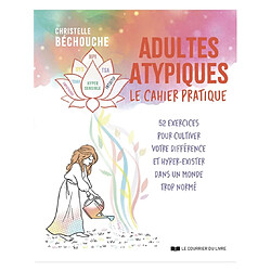 Adultes atypiques : le cahier pratique : 52 exercices pour cultiver votre différence et hyper-exister dans un monde trop normé