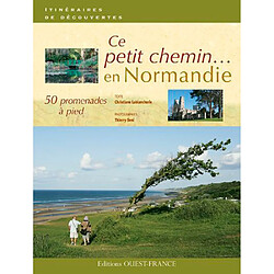 Ce petit chemin... : 50 promenades à pied en Normandie