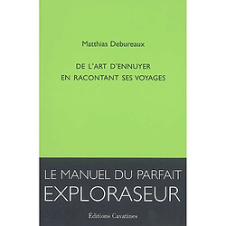 De l'art d'ennuyer en racontant ses voyages : le manuel du parfait exploraseur