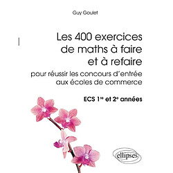 Les 400 exercices de maths à faire et à refaire pour réussir les concours d'entrée aux écoles de commerce : ECS 1re et 2e années