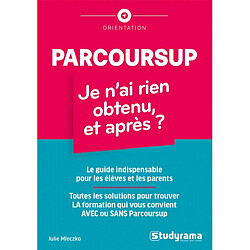 Parcoursup : je n'ai rien obtenu, et après ? : le guide indispensable pour les élèves et les parents, toutes les solutions pour trouver la formation qui vous convient avec ou sans Parcoursup