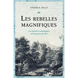 Les rebelles magnifiques : les premiers romantiques et l'invention du moi