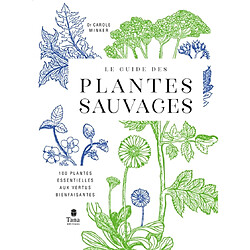 Le guide des plantes sauvages : 100 plantes essentielles aux vertus bienfaisantes