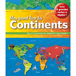 Mon grand livre des continents : pars à la découverte des richesses de notre monde ! : avec 6 grandes cartes à déplier !