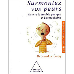 Surmontez vos peurs : vaincre le trouble panique et l'agoraphobie