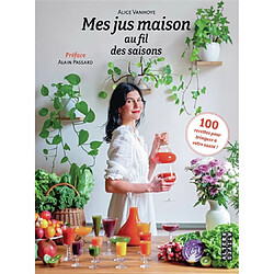 Mes jus maison au fil des saisons : 100 recettes pour trinquer à votre santé !