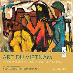 Art du Vietnam : histoire d'une collection, de la guerre à la paix. Art of Vietnam : a collection from war to peace