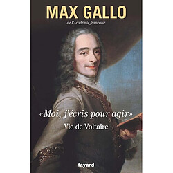 Moi, j'écris pour agir : vie de Voltaire