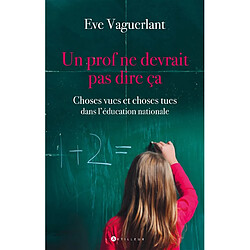 Un prof ne devrait pas dire ça : choses vues et choses tues dans l'Education Nationale