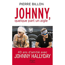 Johnny, quelque part un aigle : 40 ans d'amitié avec Johnny Hallyday