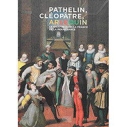 Pathelin, Cléopâtre, Arlequin : le théâtre dans la France de la Renaissance