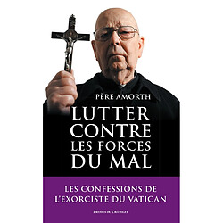 Lutter contre les forces du mal : mémoires de l'exorciste officiel du Vatican : entretiens avec Marco Tosatti