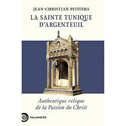 La sainte tunique d'Argenteuil : authentique relique de la Passion du Christ