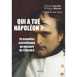 Qui a tué Napoléon ? : 10 nouvelles enquêtes scientifiques au secours de l'histoire