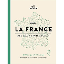 La France des lieux trois étoiles : 250 lieux qui valent le voyage : et comment faire de chacun une expérience unique