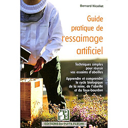 Guide pratique de l'essaimage artificiel : techniques simples pour réussir vos essaims d'abeilles : apprendre et comprendre le cycle biologique de la reine, de l'abeille et du faux-bourdon