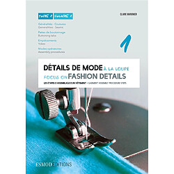 Détails de mode à la loupe. Vol. 1. Généralités, coutures, pattes de boutonnage, empiècements, modes opératoires. Generalities, seams, buttoning tabs, yokes, assembly procedures. Focus on fashion details. Vol. 1. Généralités, coutures, pattes de boutonnage, empiècements, modes opératoires. Genera...