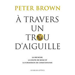 A travers un trou d'aiguille : la richesse, la chute de Rome et la formation du christianisme en Occident, 350-550 - Occasion