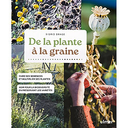 De la plante à la graine : faire ses semences et multiplier ses plantes : agir pour la biodiversité en préservant les variétés